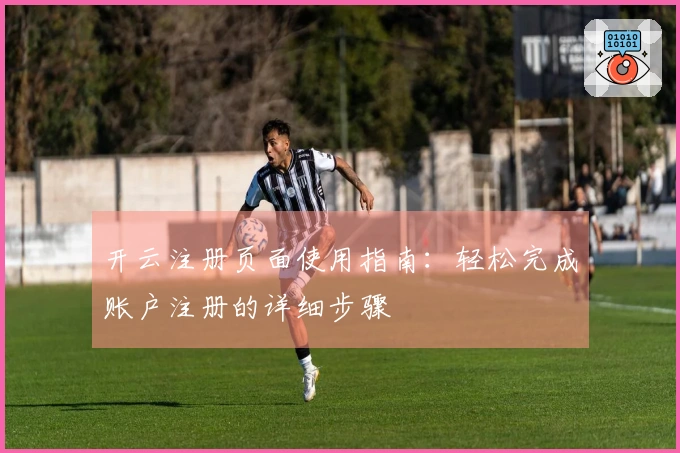 开云注册页面使用指南：轻松完成账户注册的详细步骤