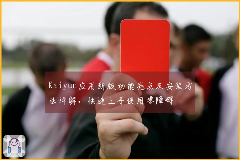 Kaiyun应用新版功能亮点及安装方法详解，快速上手使用零障碍