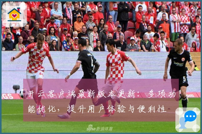 开云客户端最新版本更新：多项功能优化，提升用户体验与便利性