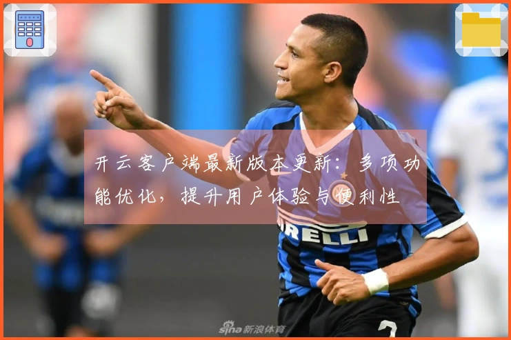 开云客户端最新版本更新：多项功能优化，提升用户体验与便利性