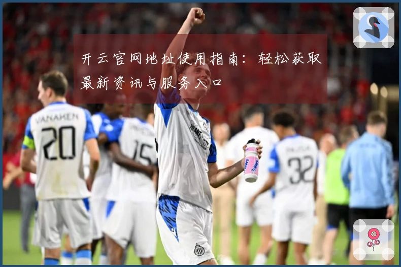 开云官网地址使用指南：轻松获取最新资讯与服务入口