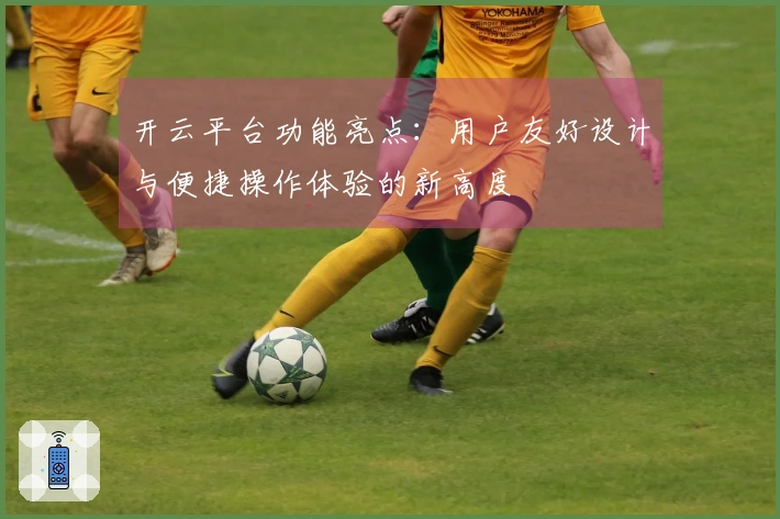 开云平台功能亮点：用户友好设计与便捷操作体验的新高度
