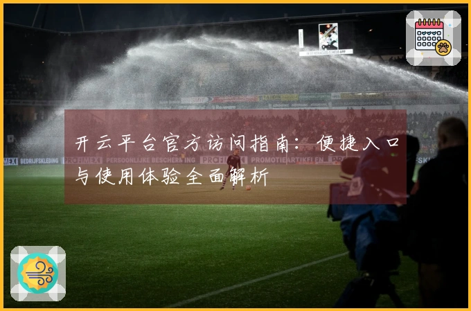 开云平台官方访问指南：便捷入口与使用体验全面解析