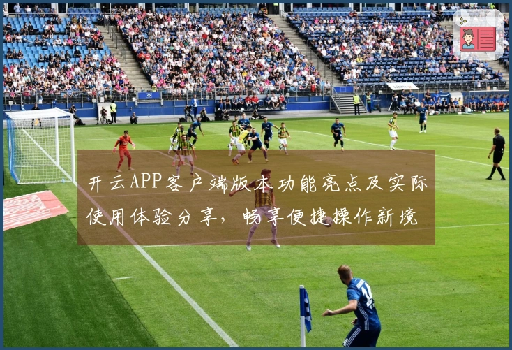 开云APP客户端版本功能亮点及实际使用体验分享，畅享便捷操作新境界