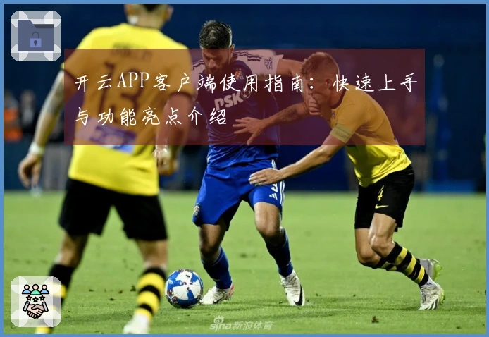 开云APP客户端使用指南：快速上手与功能亮点介绍