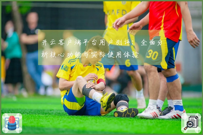 开云客户端平台用户测评：全面分析核心功能与实际使用体验