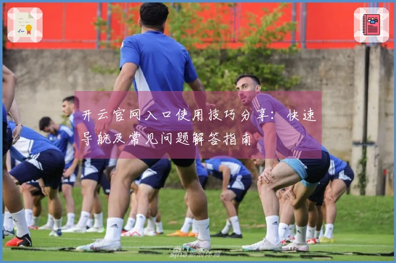 开云官网入口使用技巧分享：快速导航及常见问题解答指南