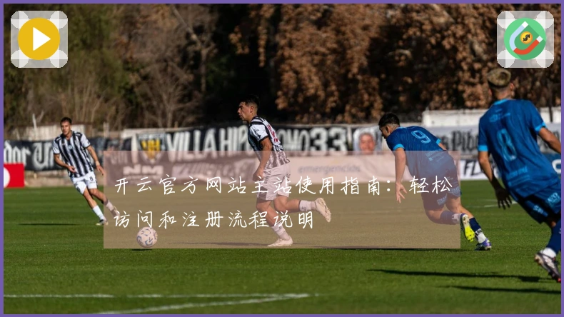 开云官方网站主站使用指南：轻松访问和注册流程说明