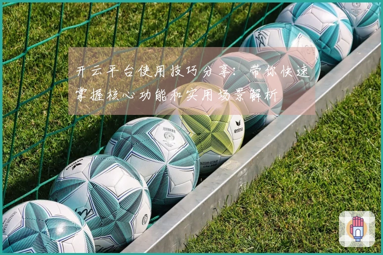 开云平台使用技巧分享：带你快速掌握核心功能和实用场景解析