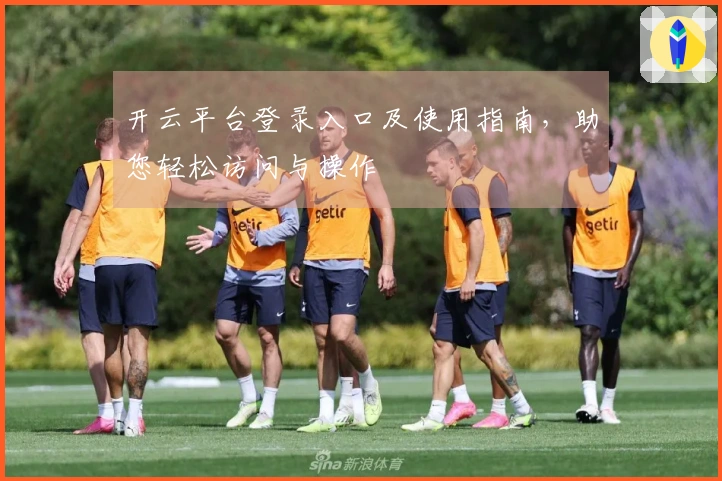 开云平台登录入口及使用指南,助您轻松访问与操作