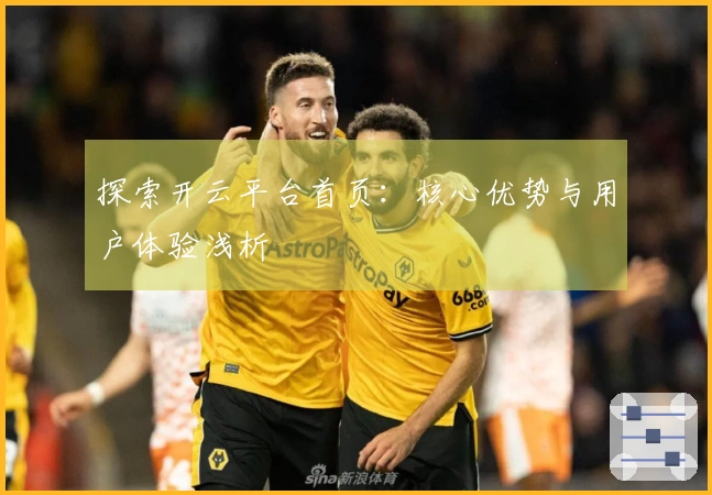 探索开云平台首页：核心优势与用户体验浅析