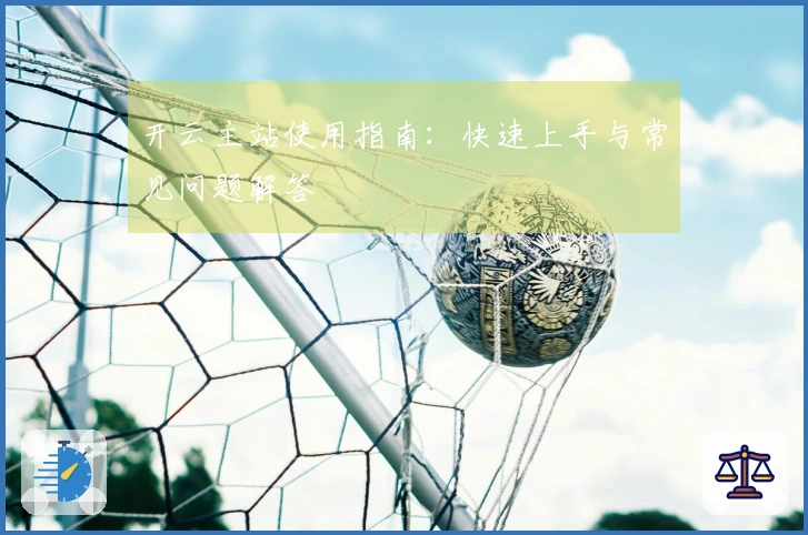 开云主站使用指南：快速上手与常见问题解答