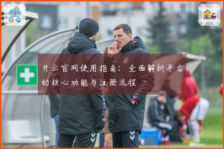 开云官网使用指南：全面解析平台的核心功能与注册流程
