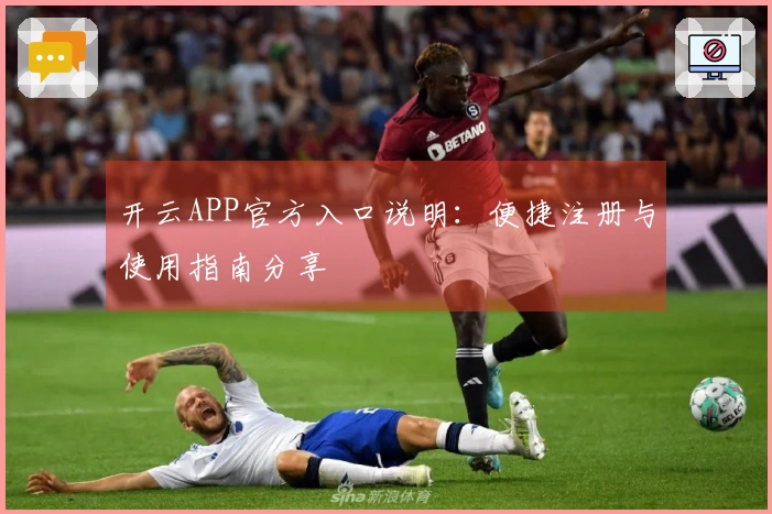 开云APP官方入口说明：便捷注册与使用指南分享