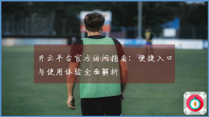 开云平台官方访问指南：便捷入口与使用体验全面解析